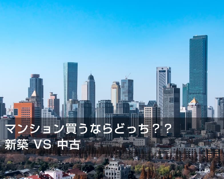 マンション買うならどっち？？　新築 VS 中古