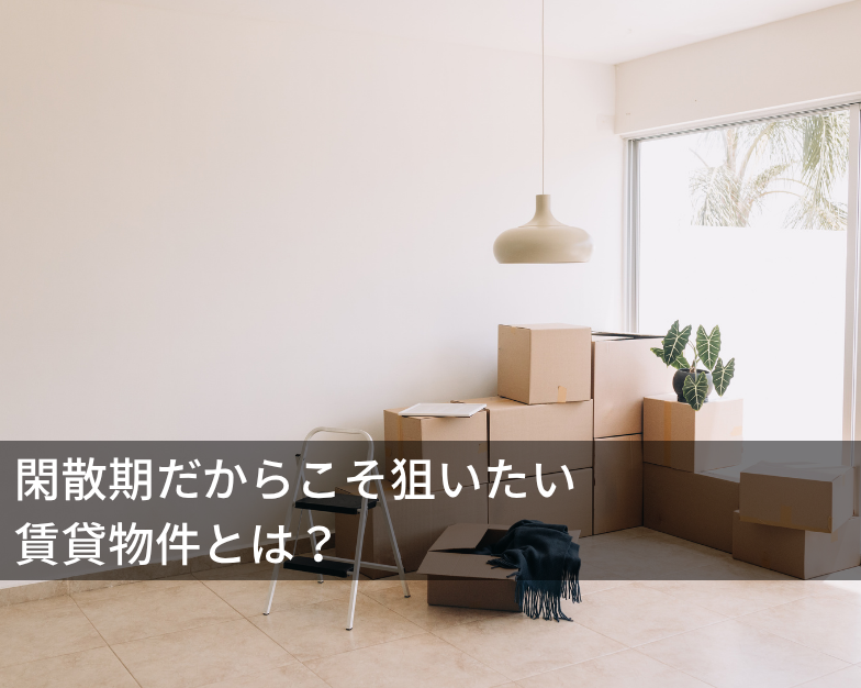 閑散期だからこそ狙いたい賃貸物件とは？