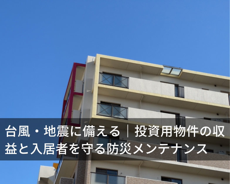 台風・地震に備える｜投資用物件の収益と入居者を守る防災メンテナンス