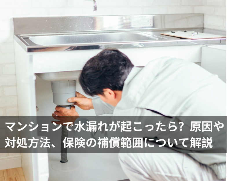 マンションで水漏れが起こったら？原因や対処方法、保険の補償範囲について解説