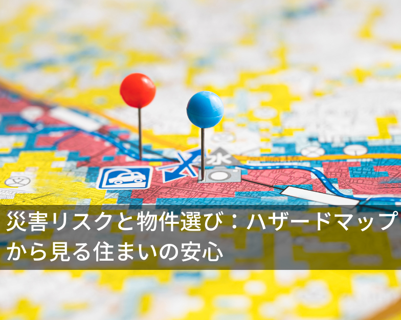 災害リスクと物件選び：ハザードマップから見る住まいの安心