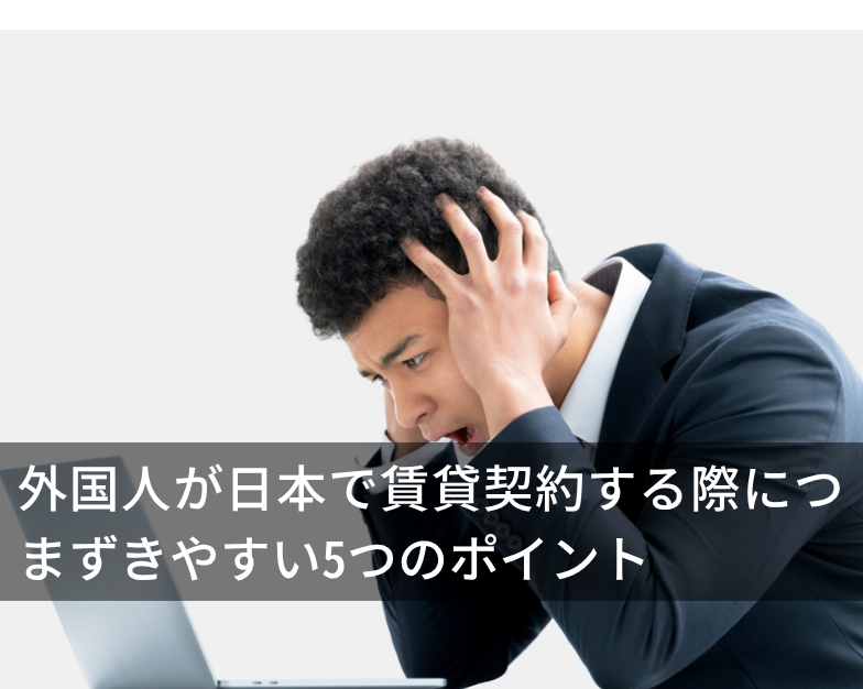 外国人が日本で賃貸契約する際につまずきやすい5つのポイント