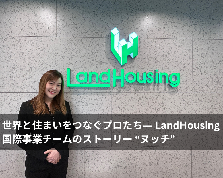 【特集記事】 世界と住まいをつなぐプロたち― LandHousing 国際事業チームのストーリー　"ヌッチ"