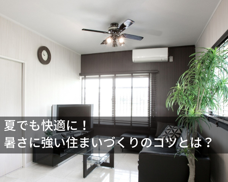 夏でも快適に！暑さに強い住まいづくりのコツとは？