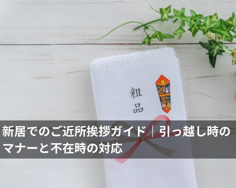 新居でのご近所挨拶ガイド｜引っ越し時のマナーと不在時の対応