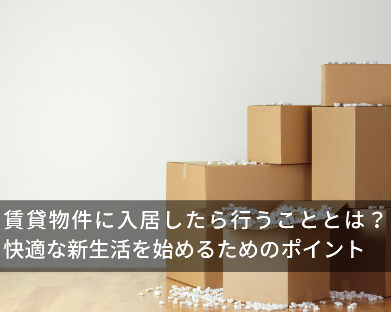賃貸物件に入居したら行うこととは？ 快適な新生活を始めるためのポイント