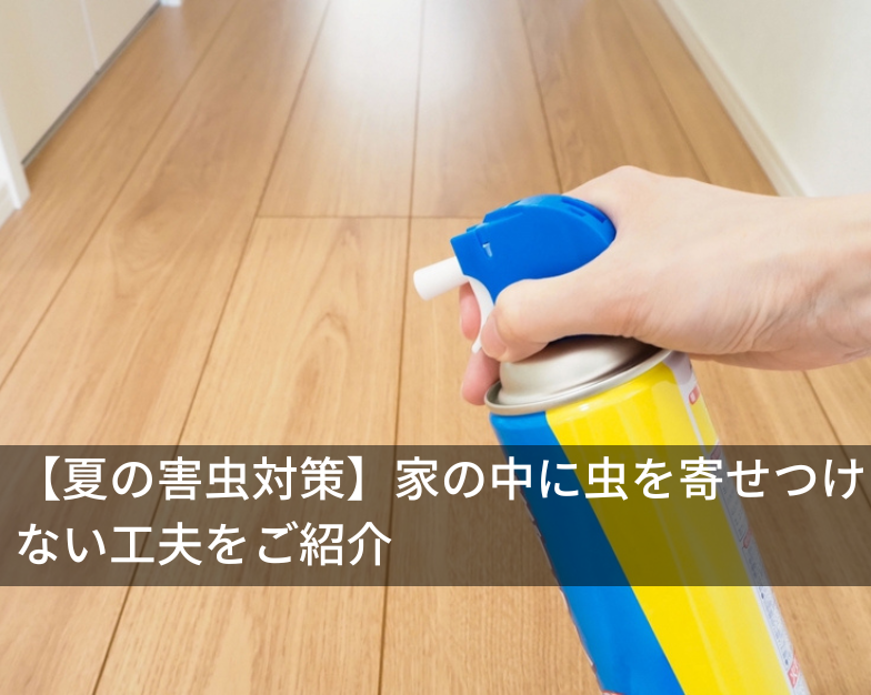 【夏の害虫対策】家の中に虫を寄せつけない工夫をご紹介