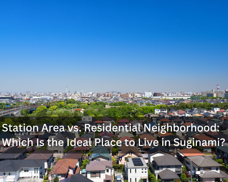 Station Area vs. Residential Neighborhood: Which Is the Ideal Place to Live in Suginami?