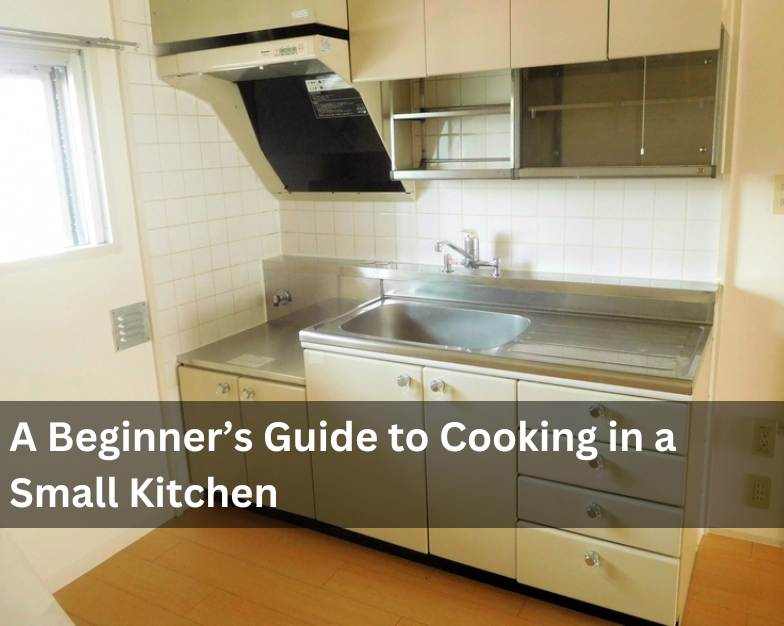 A Beginner’s Guide to Cooking in a Small Kitchen