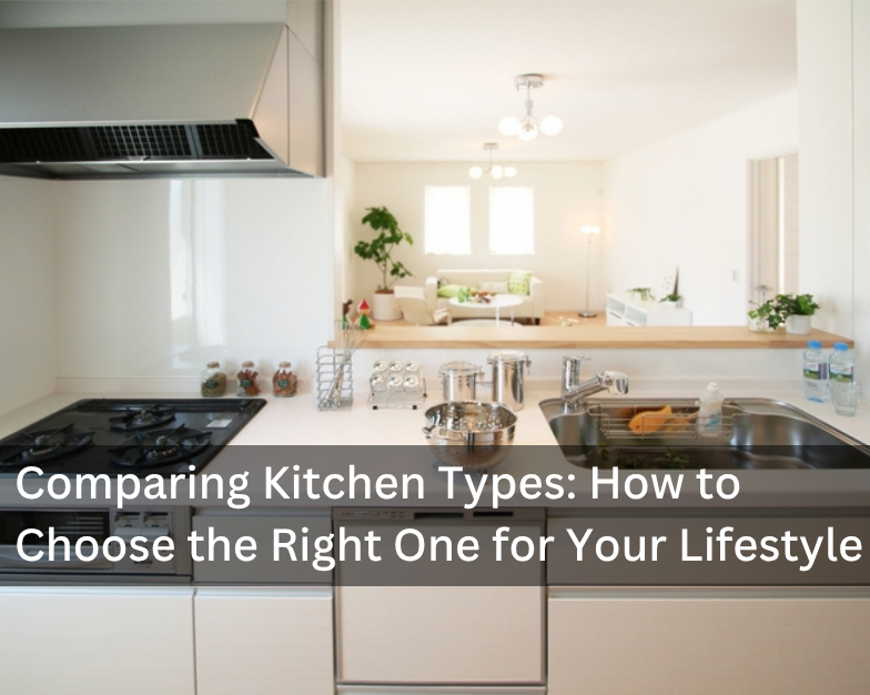 Comparing Kitchen Types: How to Choose the Right One for Your Lifestyle